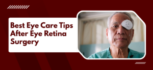 Best Eye Care Tips After Eye Retina Surgery