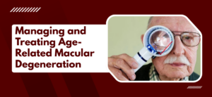 Managing and Treating Age-Related Macular Degeneration