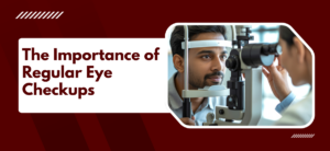 The Importance of Regular Eye Checkups