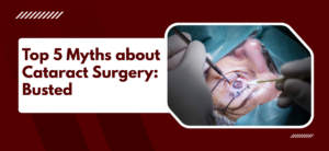 Top 5 Myths about Cataract Surgery: Busted
