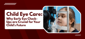Child Eye Care: Why Early Eye Check-Ups are Crucial for Your Child’s Future