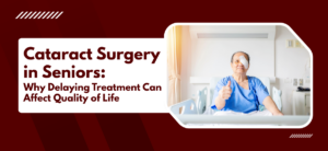 Cataract Surgery in Seniors: Why Delaying Treatment Can Affect Quality of Life