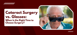 Cataract Surgery vs. Glasses: When Is the Right Time to Choose Surgery?