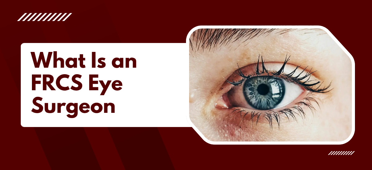 What Is an FRCS Eye Surgeon and Why It Matters for UK Patients Choosing a Doctor in India?