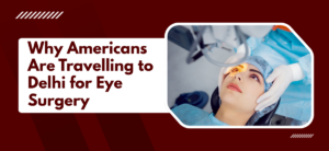 Why Americans Are Travelling to Delhi for Eye Surgery in 2026?