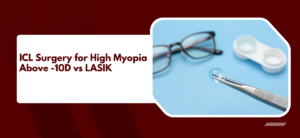 ICL Surgery for High Myopia Above -10D: Why It Beats LASIK for Severe Glasses Numbers ?